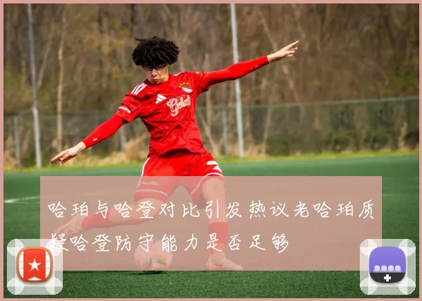 哈珀与哈登对比引发热议老哈珀质疑哈登防守能力是否足够