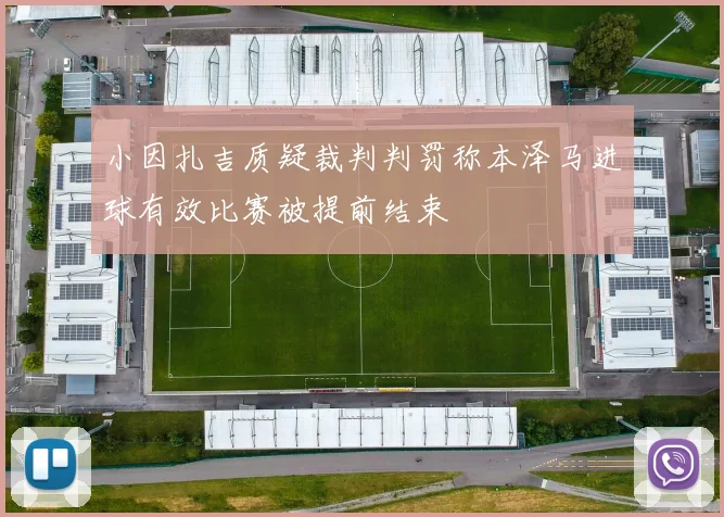 小因扎吉质疑裁判判罚称本泽马进球有效比赛被提前结束