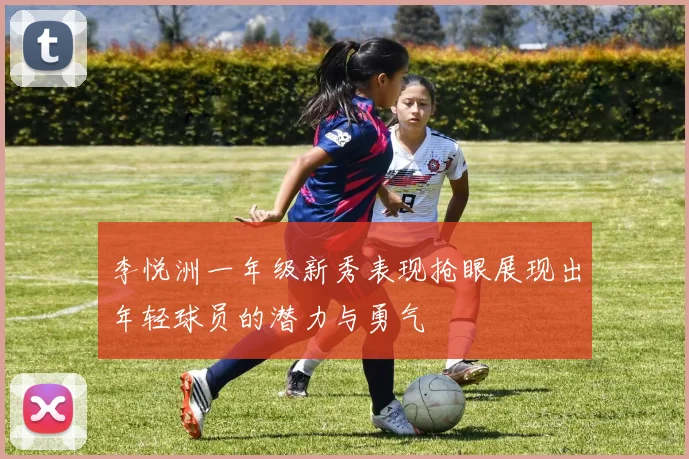 李悦洲一年级新秀表现抢眼展现出年轻球员的潜力与勇气