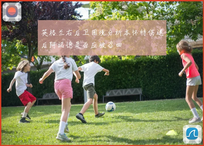 英格兰右后卫困境分析本怀特伤退后阿诺德是否应被召回