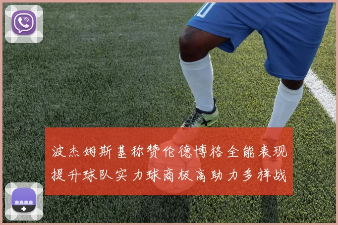 波杰姆斯基称赞伦德博格全能表现提升球队实力球商极高助力多样战术选择
