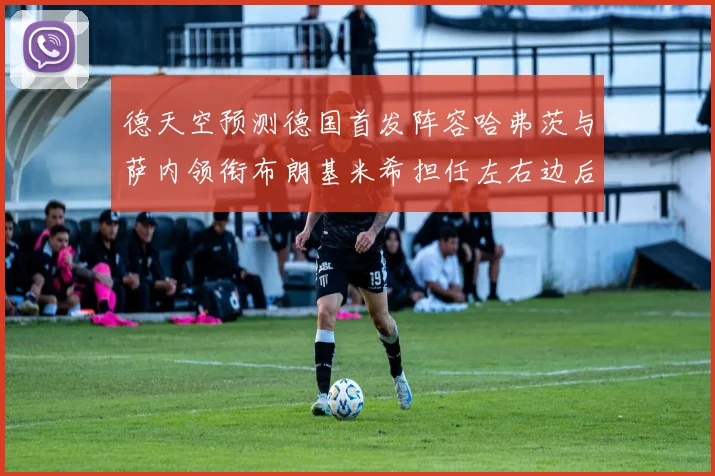 德天空预测德国首发阵容哈弗茨与萨内领衔布朗基米希担任左右边后卫